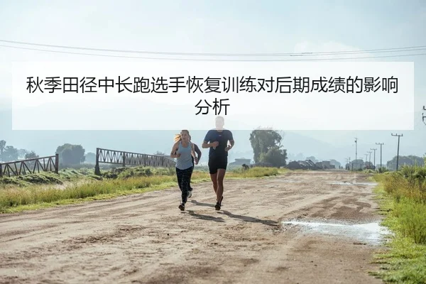 秋季田径中长跑选手恢复训练对后期成绩的影响分析 - 3377 SPORTS
